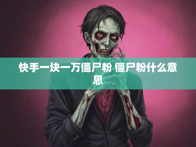 快手一块一万僵尸粉 僵尸粉什么意思
