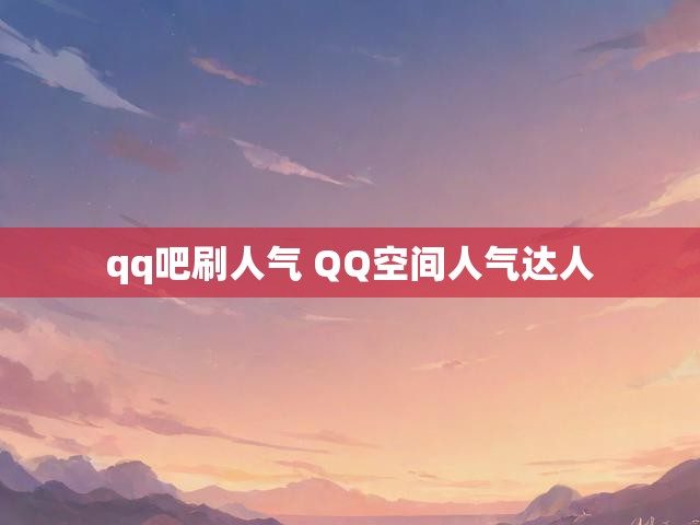 qq吧刷人气 QQ空间人气达人