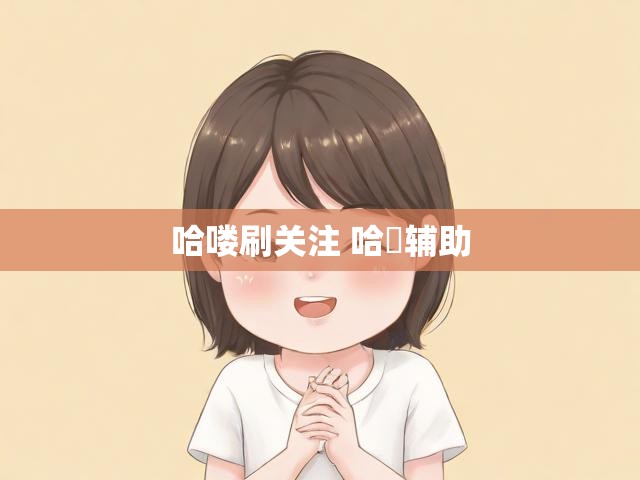 哈喽刷关注 哈啰辅助