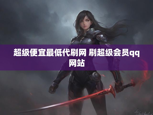 超级便宜最低代刷网 刷超级会员qq网站