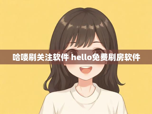 哈喽刷关注软件 hello免费刷房软件