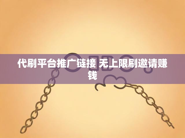 代刷平台推广链接 无上限刷邀请赚钱