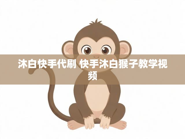 沐白快手代刷 快手沐白猴子教学视频