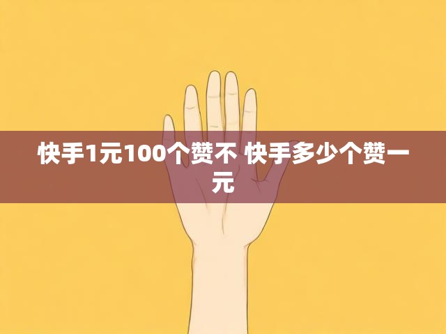 快手1元100个赞不 快手多少个赞一元