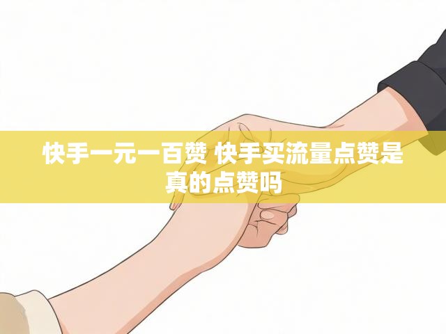 快手一元一百赞 快手买流量点赞是真的点赞吗
