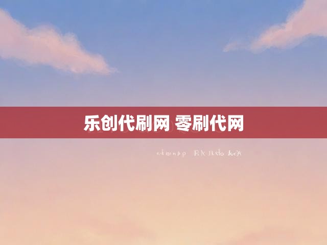 乐创代刷网 零刷代网