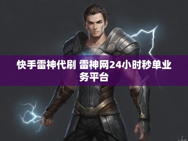 快手雷神代刷 雷神网24小时秒单业务平台