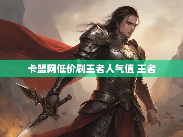 卡盟网低价刷王者人气值 王者