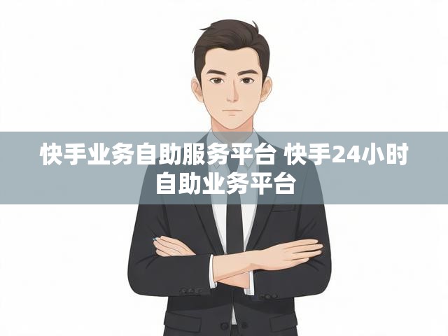 快手业务自助服务平台 快手24小时自助业务平台