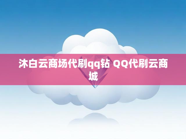 沐白云商场代刷qq钻 QQ代刷云商城