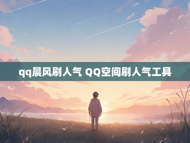 qq晨风刷人气 QQ空间刷人气工具