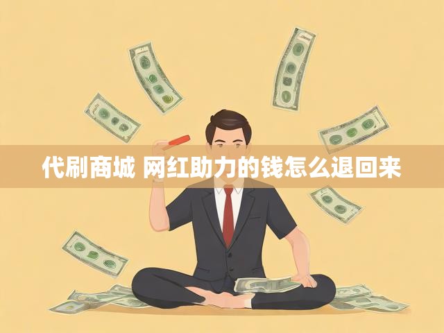 代刷商城 网红助力的钱怎么退回来