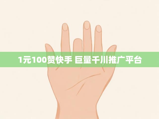 1元100赞快手 巨量千川推广平台