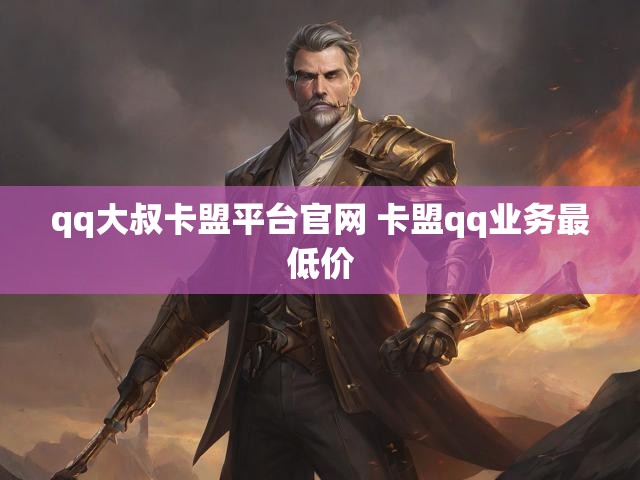 qq大叔卡盟平台官网 卡盟qq业务最低价