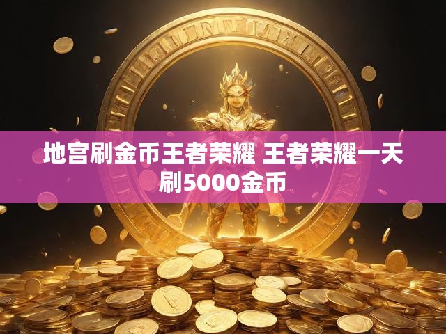 地宫刷金币王者荣耀 王者荣耀一天刷5000金币