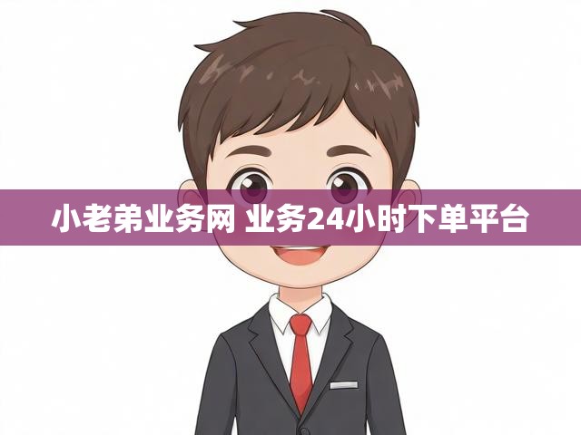小老弟业务网 业务24小时下单平台