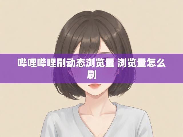 哔哩哔哩刷动态浏览量 浏览量怎么刷