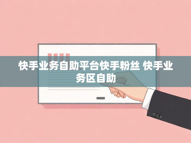 快手业务自助平台快手粉丝 快手业务区自助