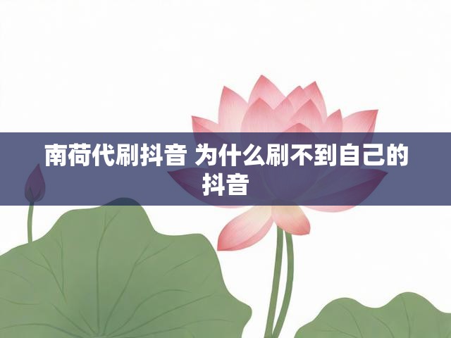 南荷代刷抖音 为什么刷不到自己的抖音