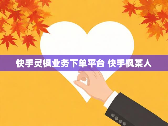 快手灵枫业务下单平台 快手枫某人