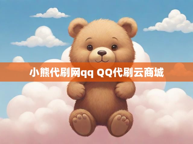 小熊代刷网qq QQ代刷云商城