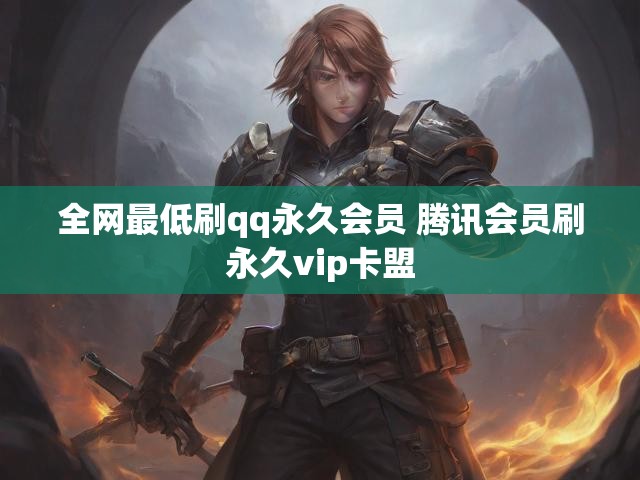 全网最低刷qq永久会员 腾讯会员刷永久vip卡盟