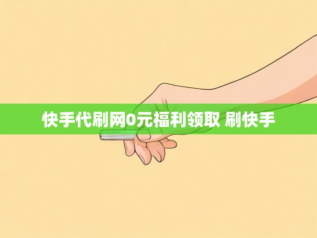 快手代刷网0元福利领取 刷快手