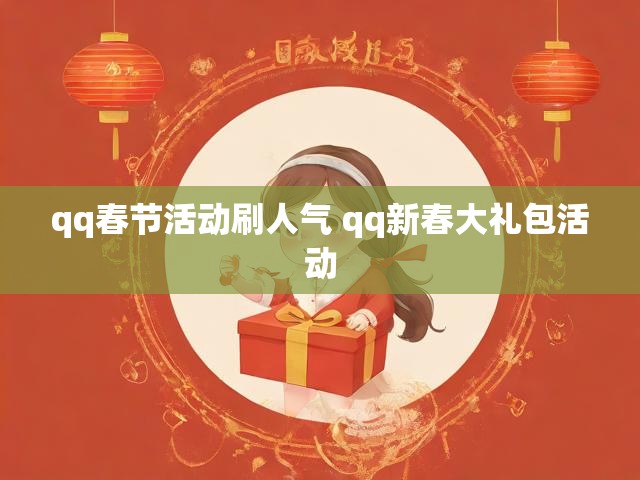 qq春节活动刷人气 qq新春大礼包活动