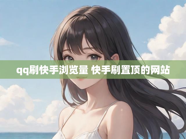 qq刷快手浏览量 快手刷置顶的网站