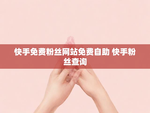 快手免费粉丝网站免费自助 快手粉丝查询
