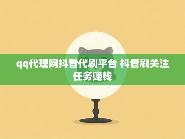 qq代理网抖音代刷平台 抖音刷关注任务赚钱