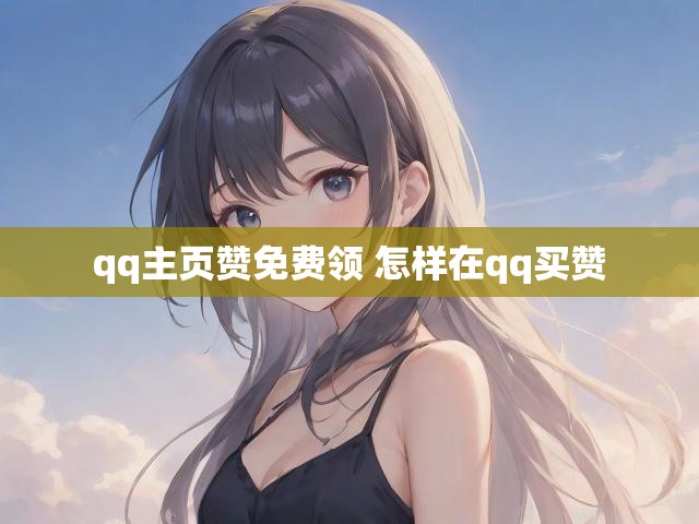 qq主页赞免费领 怎样在qq买赞