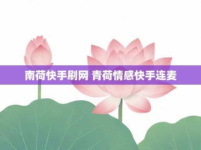 南荷快手刷网 青荷情感快手连麦