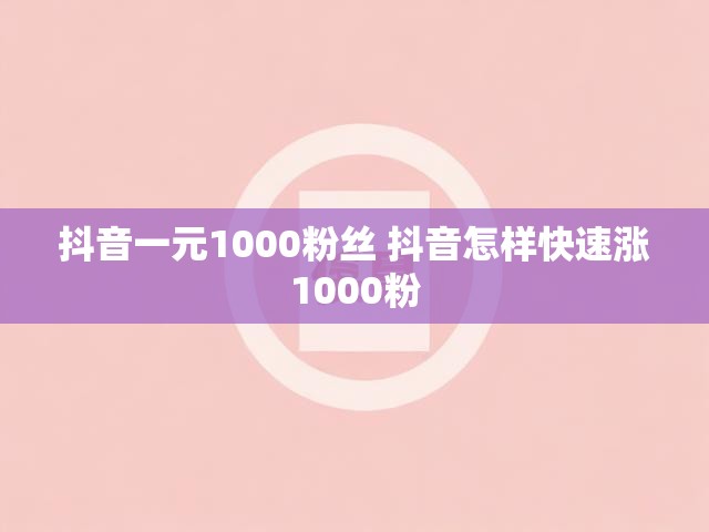 抖音一元1000粉丝 抖音怎样快速涨1000粉