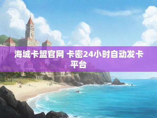 海城卡盟官网 卡密24小时自动发卡平台