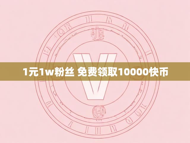 1元1w粉丝 免费领取10000快币