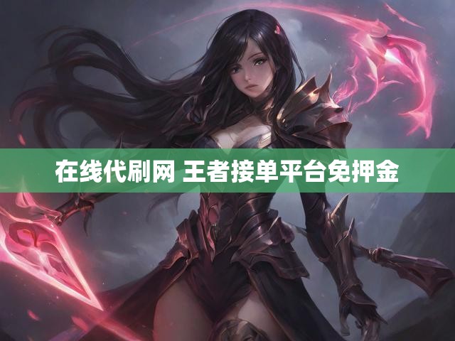 在线代刷网 王者接单平台免押金