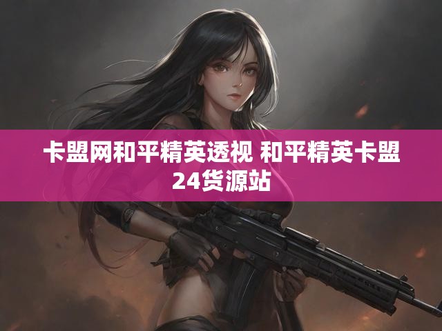 卡盟网和平精英透视 和平精英卡盟24货源站