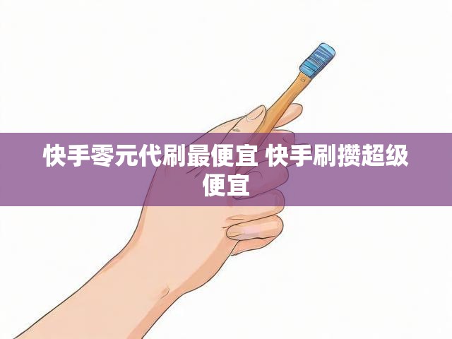 快手零元代刷最便宜 快手刷攒超级便宜