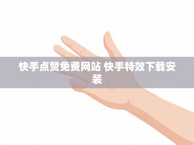 快手点赞免费网站 快手特效下载安装