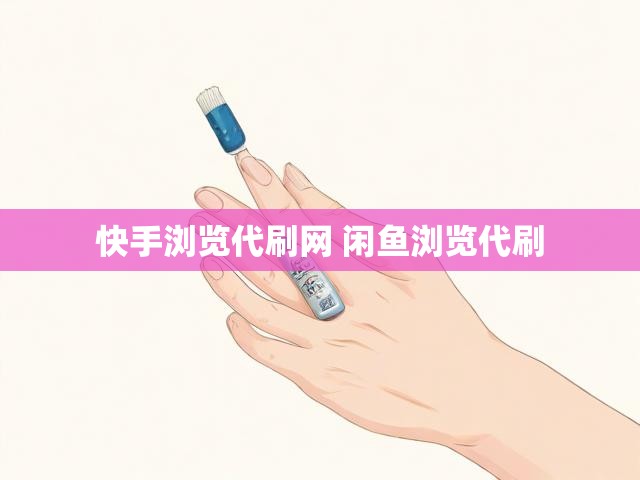 快手浏览代刷网 闲鱼浏览代刷