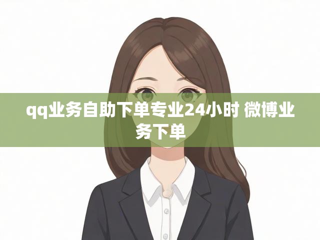 qq业务自助下单专业24小时 微博业务下单
