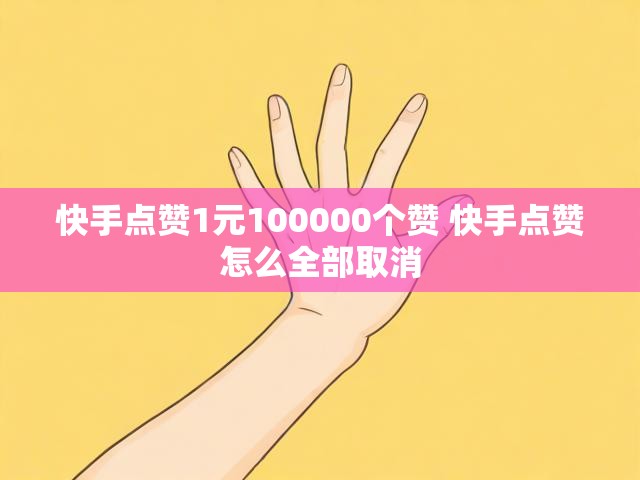 快手点赞1元100000个赞 快手点赞怎么全部取消