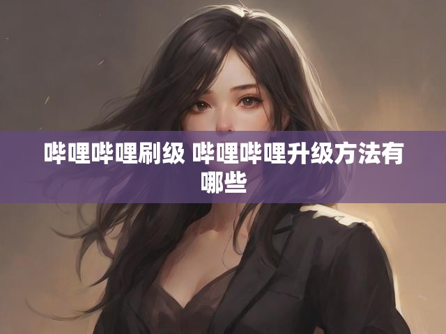 哔哩哔哩刷级 哔哩哔哩升级方法有哪些