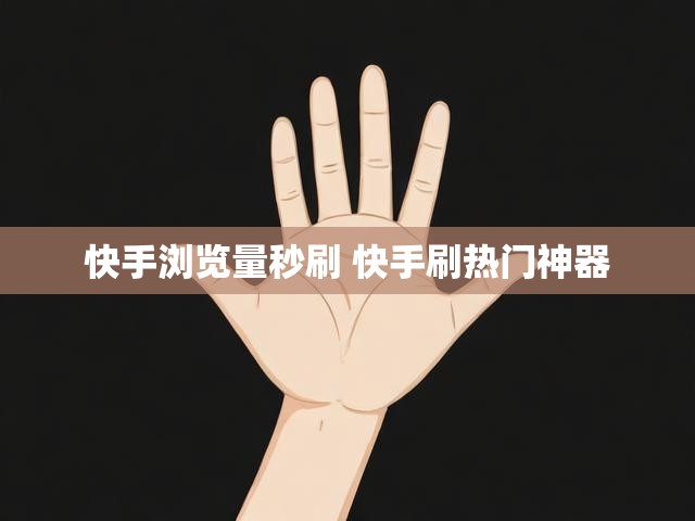 快手浏览量秒刷 快手刷热门神器