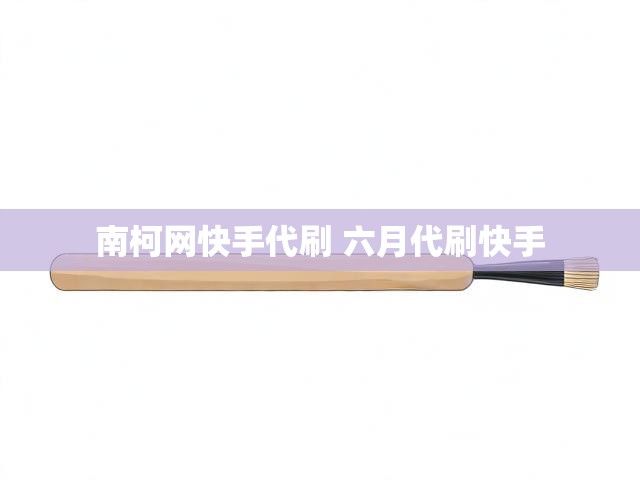 南柯网快手代刷 六月代刷快手