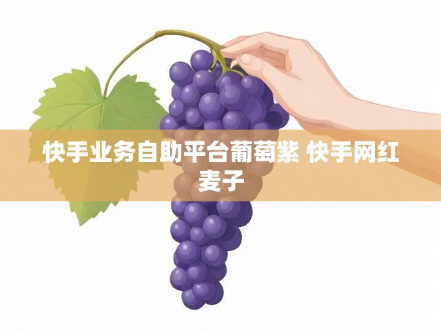 快手业务自助平台葡萄紫 快手网红麦子