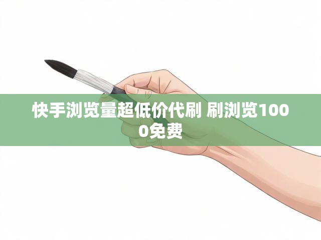 快手浏览量超低价代刷 刷浏览1000免费