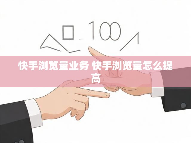 快手浏览量业务 快手浏览量怎么提高