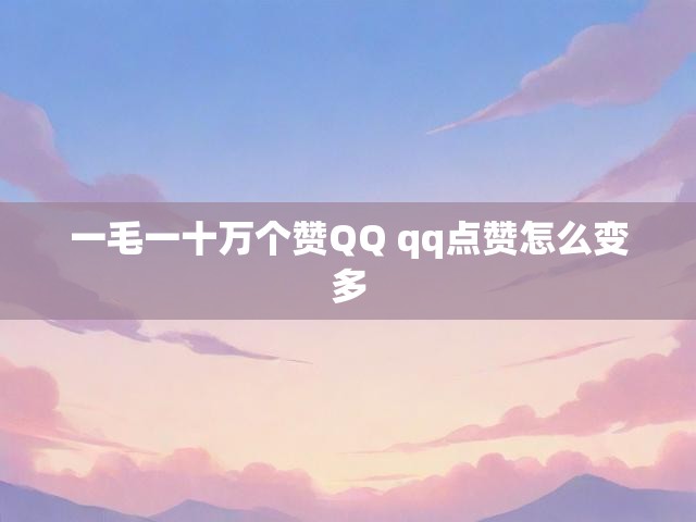 一毛一十万个赞QQ qq点赞怎么变多